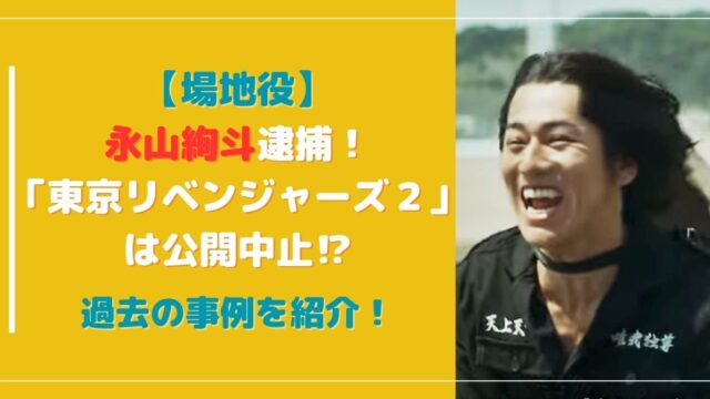 永山絢斗逮捕で「東京リベンジャーズ２」は公開中止！？過去の事例を紹介！