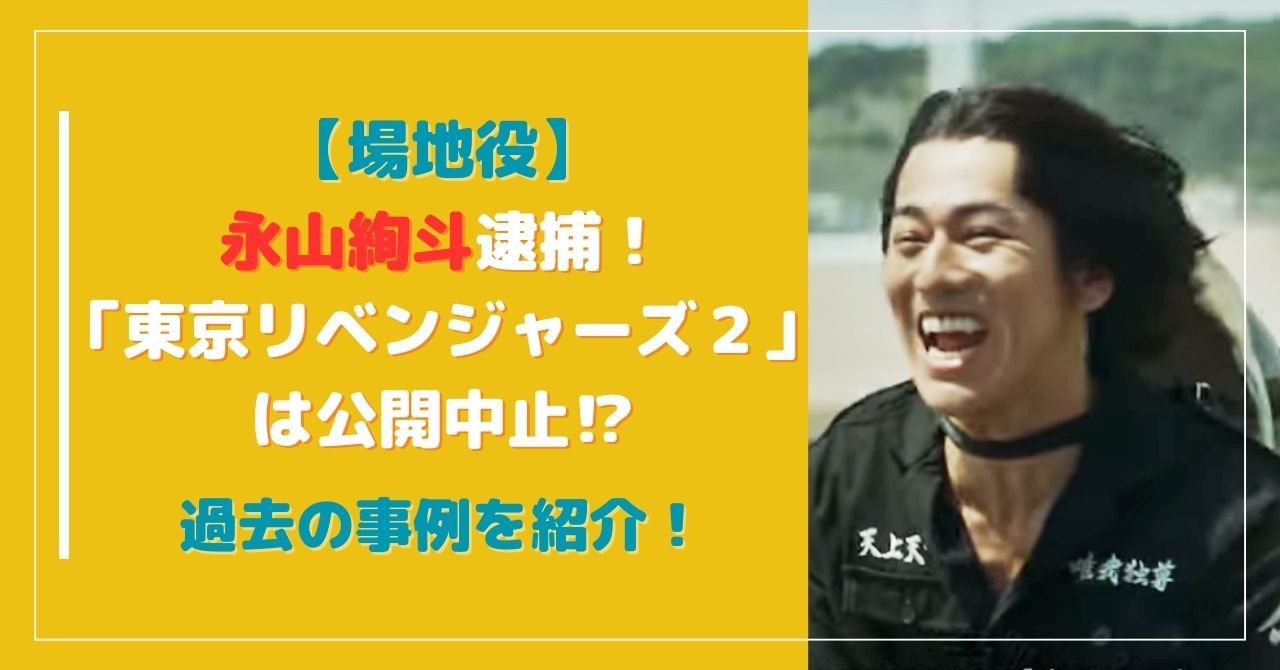 永山絢斗逮捕で「東京リベンジャーズ２」は公開中止！？過去の事例を紹介！
